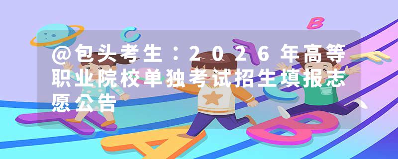@包头考生：2026年高等职业院校单独考试招生填报志愿