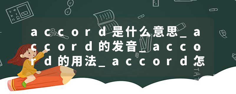 accord是什么意思_accord的发音_accord的用法_accord怎么记_accord翻译