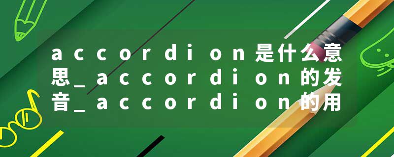 accordion是什么意思_accordion的发音_accordion的用法_accordion怎么记_accordion翻译
