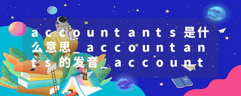 accountants是什么意思_accountants的发音_accountants的用法_accountants怎么记_accountants翻译