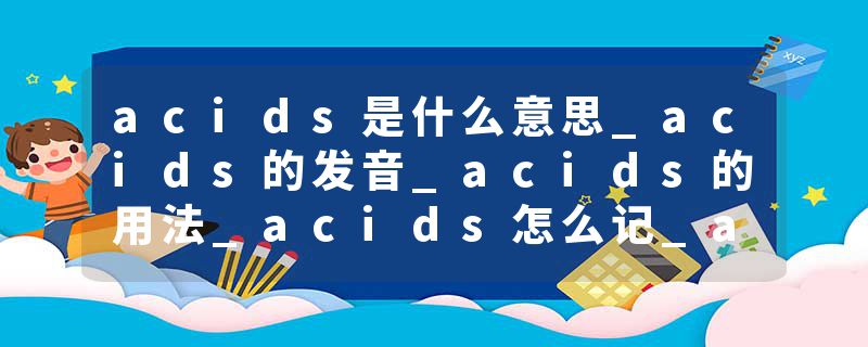 acids是什么意思_acids的发音_acids的用法_acids怎么记_acids翻译