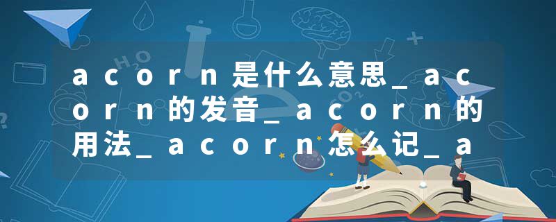 acorn是什么意思_acorn的发音_acorn的用法_acorn怎么记_acorn翻译