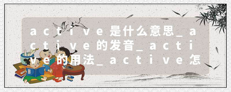 active是什么意思_active的发音_active的用法_active怎么记_active翻译