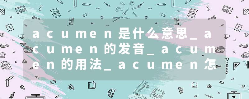 acumen是什么意思_acumen的发音_acumen的用法_acumen怎么记_acumen翻译