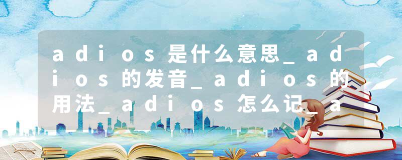 adios是什么意思_adios的发音_adios的用法_adios怎么记_adios翻译