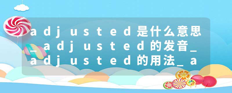 adjusted是什么意思_adjusted的发音_adjusted的用法_adjusted怎么记_adjusted翻译
