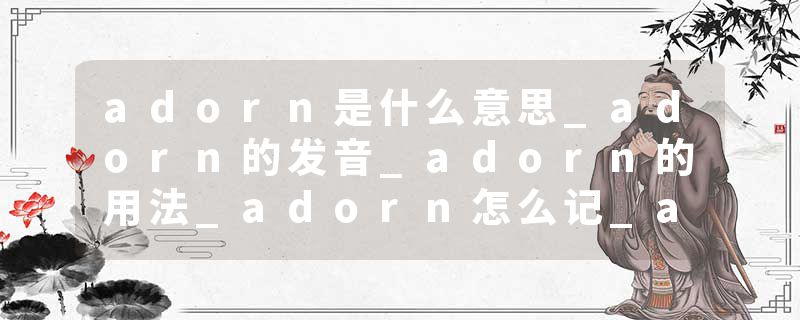 adorn是什么意思_adorn的发音_adorn的用法_adorn怎么记_adorn翻译
