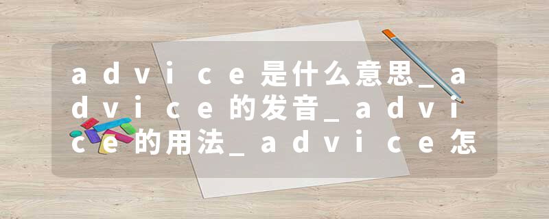 advice是什么意思_advice的发音_advice的用法_advice怎么记_advice翻译