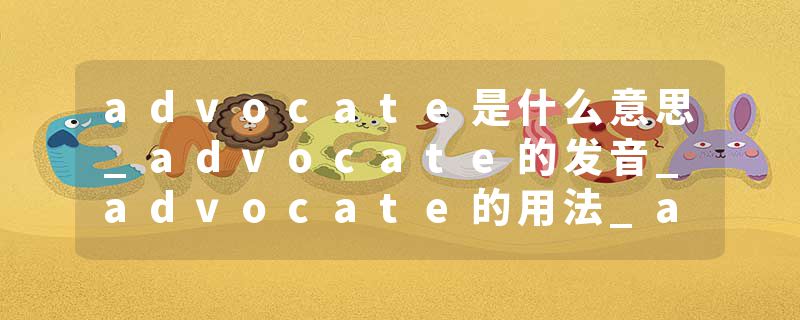 advocate是什么意思_advocate的发音_advocate的用法_advocate怎么记_advocate翻译