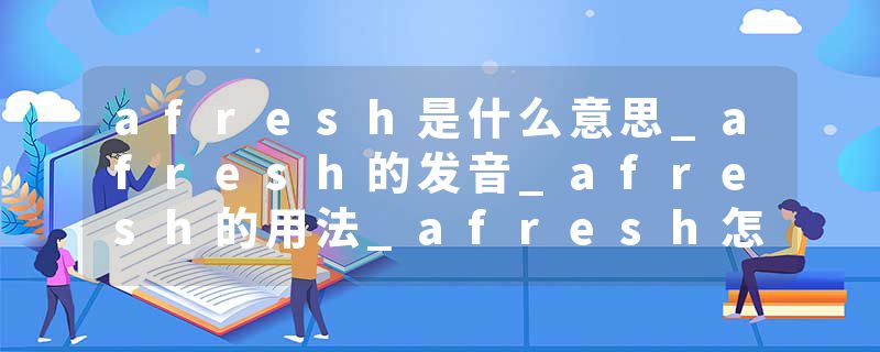 afresh是什么意思_afresh的发音_afresh的用法_afresh怎么记_afresh翻译