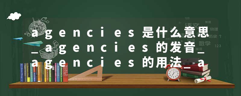 agencies是什么意思_agencies的发音_agencies的用法_agencies怎么记_agencies翻译