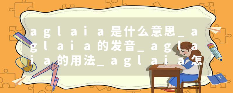 aglaia是什么意思_aglaia的发音_aglaia的用法_aglaia怎么记_aglaia翻译