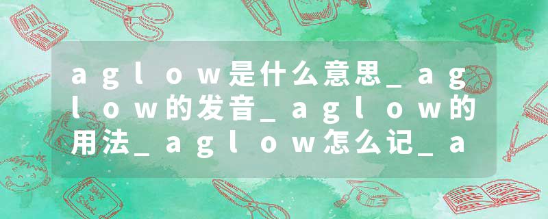 aglow是什么意思_aglow的发音_aglow的用法_aglow怎么记_aglow翻译