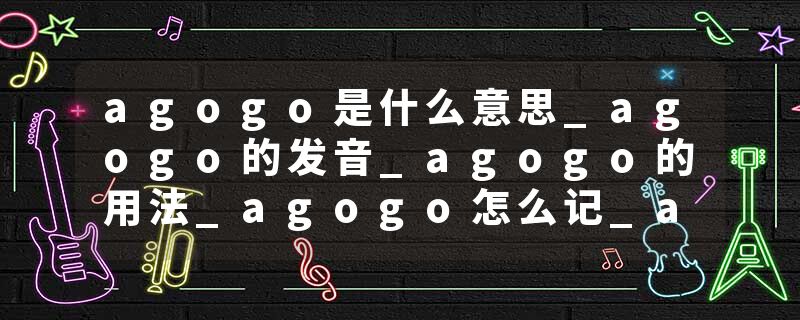 agogo是什么意思_agogo的发音_agogo的用法_agogo怎么记_agogo翻译