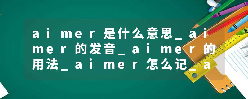 aimer是什么意思_aimer的发音_aimer的用法_aimer怎么记_aimer翻译