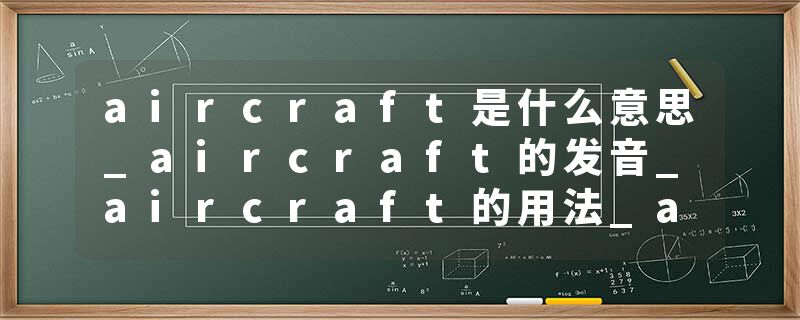 aircraft是什么意思_aircraft的发音_aircraft的用法_aircraft怎么记_aircraft翻译