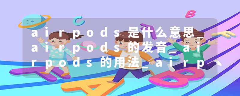 airpods是什么意思_airpods的发音_airpods的用法_airpods怎么记_airpods翻译