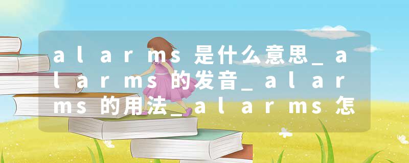 alarms是什么意思_alarms的发音_alarms的用法_alarms怎么记_alarms翻译