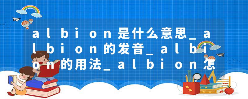 albion是什么意思_albion的发音_albion的用法_albion怎么记_albion翻译