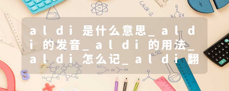 aldi是什么意思_aldi的发音_aldi的用法_aldi怎么记_aldi翻译