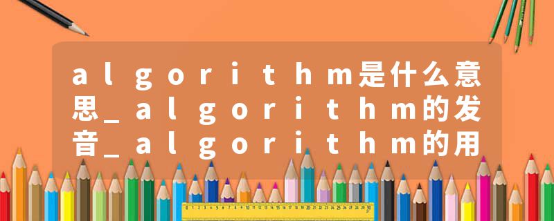 algorithm是什么意思_algorithm的发音_algorithm的用法_algorithm怎么记_algorithm翻译