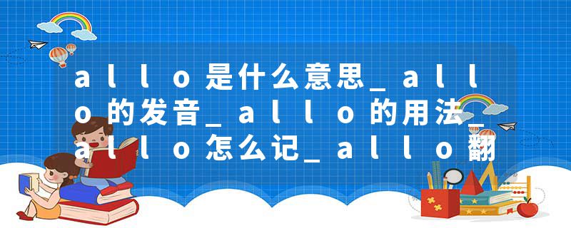 allo是什么意思_allo的发音_allo的用法_allo怎么记_allo翻译
