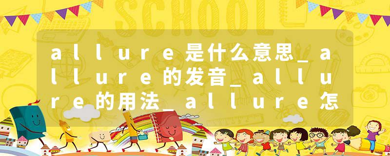 allure是什么意思_allure的发音_allure的用法_allure怎么记_allure翻译