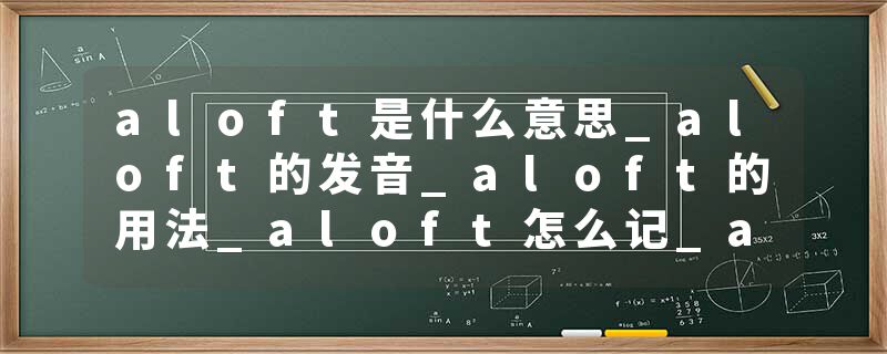 aloft是什么意思_aloft的发音_aloft的用法_aloft怎么记_aloft翻译