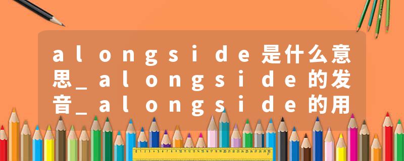 alongside是什么意思_alongside的发音_alongside的用法_alongside怎么记_alongside翻译