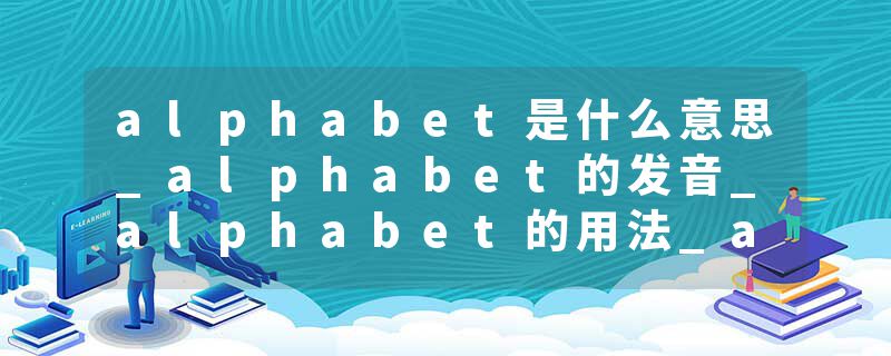alphabet是什么意思_alphabet的发音_alphabet的用法_alphabet怎么记_alphabet翻译