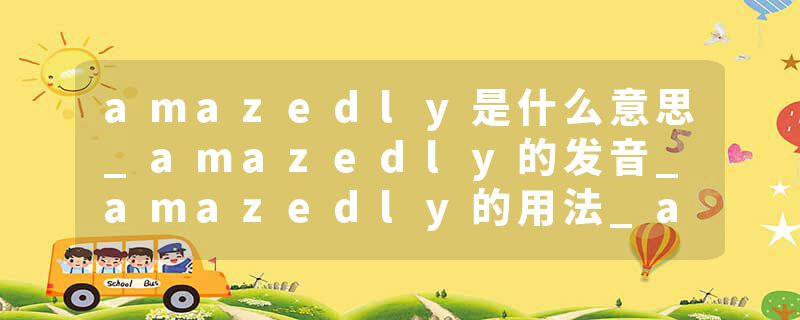 amazedly是什么意思_amazedly的发音_amazedly的用法_amazedly怎么记_amazedly翻译