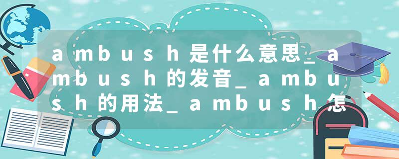 ambush是什么意思_ambush的发音_ambush的用法_ambush怎么记_ambush翻译