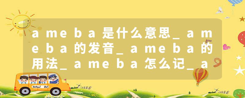 ameba是什么意思_ameba的发音_ameba的用法_ameba怎么记_ameba翻译