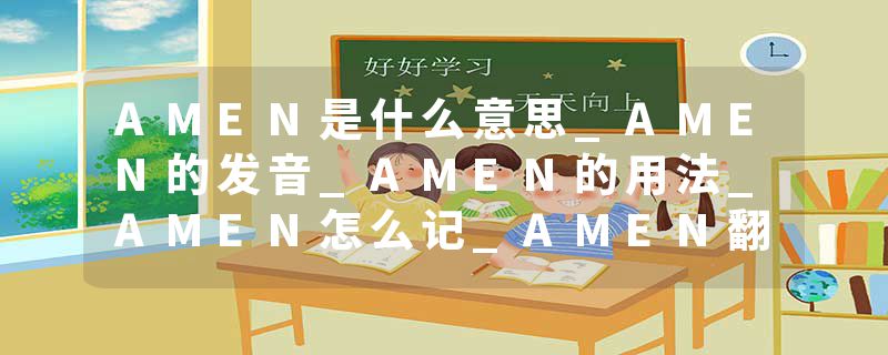 AMEN是什么意思_AMEN的发音_AMEN的用法_AMEN怎么记_AMEN翻译