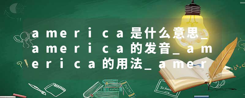 america是什么意思_america的发音_america的用法_america怎么记_america翻译