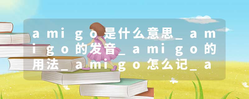 amigo是什么意思_amigo的发音_amigo的用法_amigo怎么记_amigo翻译