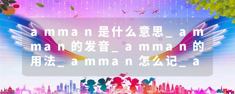 amman是什么意思_amman的发音_amman的用法_amman怎么记_amman翻译