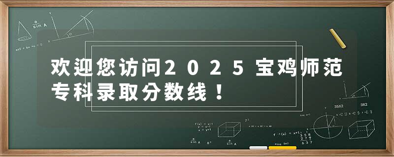欢迎您访问2025宝鸡师范专科录取分数线！