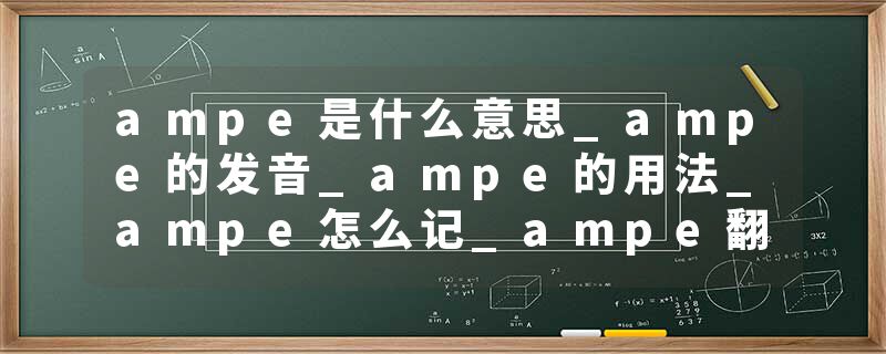 ampe是什么意思_ampe的发音_ampe的用法_ampe怎么记_ampe翻译