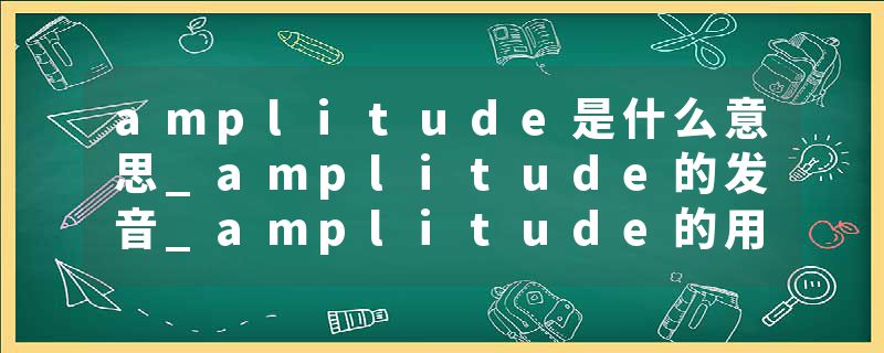 amplitude是什么意思_amplitude的发音_amplitude的用法_amplitude怎么记_amplitude翻译