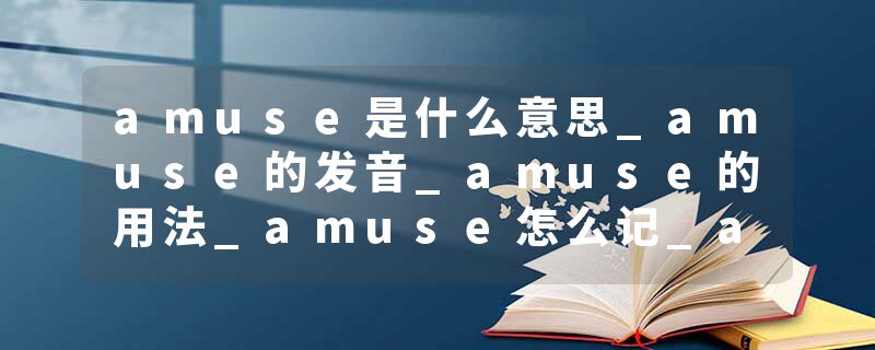 amuse是什么意思_amuse的发音_amuse的用法_amuse怎么记_amuse翻译