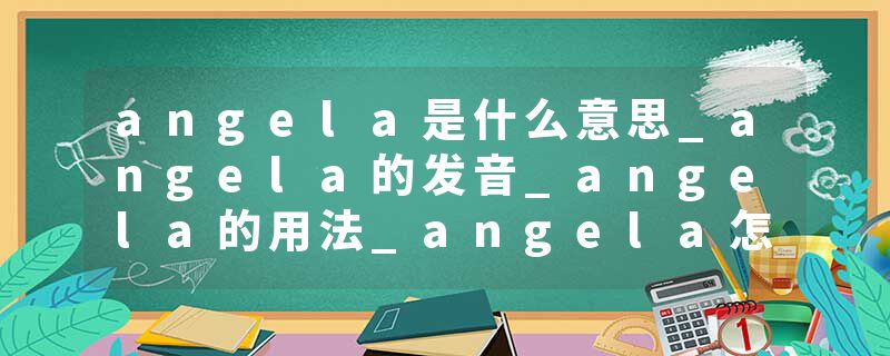angela是什么意思_angela的发音_angela的用法_angela怎么记_angela翻译