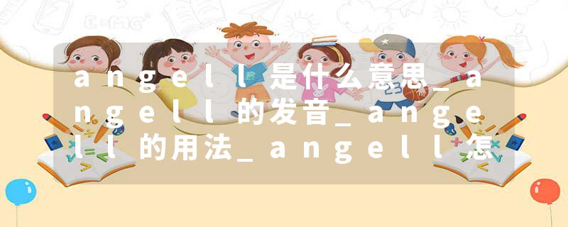 angell是什么意思_angell的发音_angell的用法_angell怎么记_angell翻译