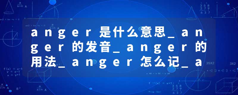 anger是什么意思_anger的发音_anger的用法_anger怎么记_anger翻译