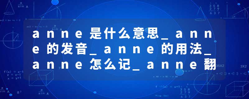 anne是什么意思_anne的发音_anne的用法_anne怎么记_anne翻译
