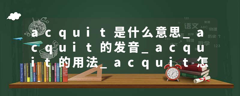 acquit是什么意思_acquit的发音_acquit的用法_acquit怎么记_acquit翻译