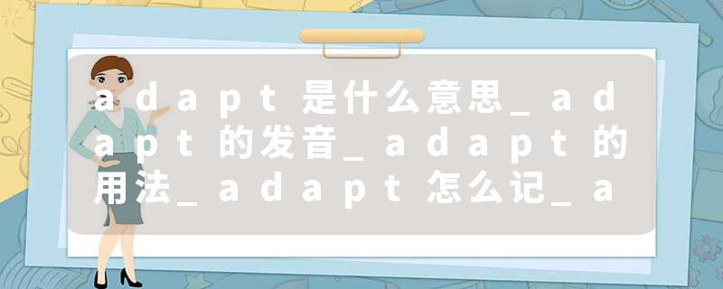 adapt是什么意思_adapt的发音_adapt的用法_adapt怎么记_adapt翻译