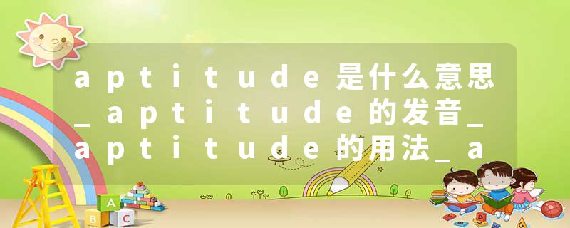 aptitude是什么意思_aptitude的发音_aptitude的用法_aptitude怎么记_aptitude翻译