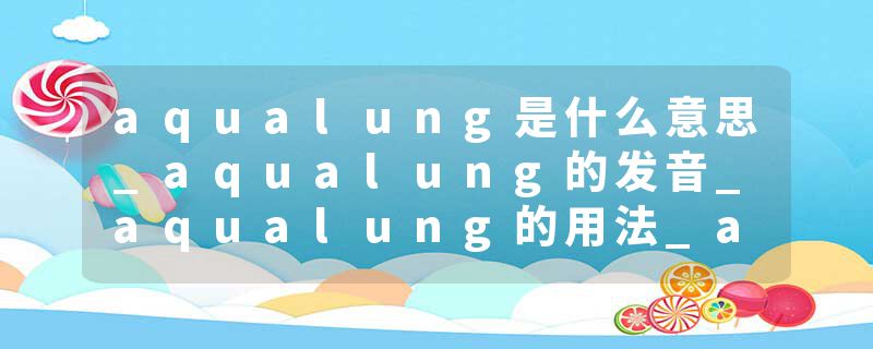 aqualung是什么意思_aqualung的发音_aqualung的用法_aqualung怎么记_aqualung翻译