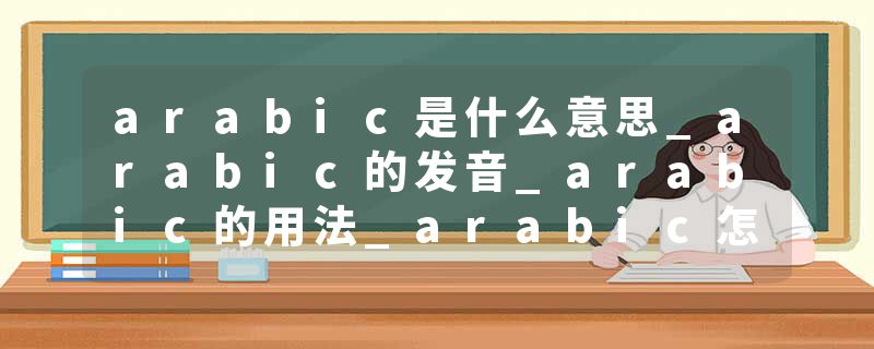 arabic是什么意思_arabic的发音_arabic的用法_arabic怎么记_arabic翻译